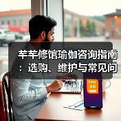 芊芊修馆瑜伽咨询指南:选购、维护与常见问题解析2026(图4) 芊芊修馆瑜伽咨询指南:选购、维护与常见问题解析2026(图4)